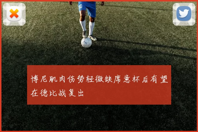 博尼肌肉伤势轻微缺席意杯后有望在德比战复出