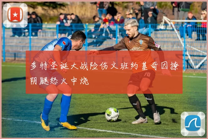 多特圣诞大战险伤文班约基奇因撩阴腿怒火中烧