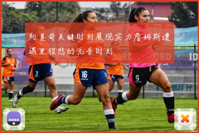 约基奇关键时刻展现实力詹姆斯遭遇里程悲的无奈时刻