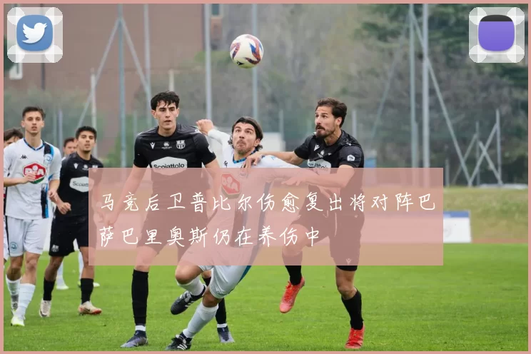 马竞后卫普比尔伤愈复出将对阵巴萨巴里奥斯仍在养伤中
