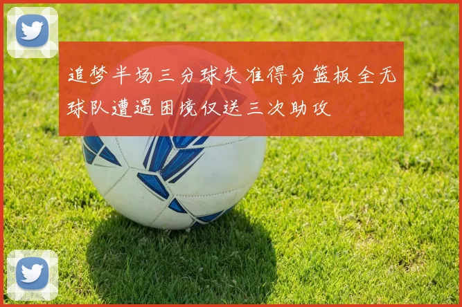 追梦半场三分球失准得分篮板全无球队遭遇困境仅送三次助攻