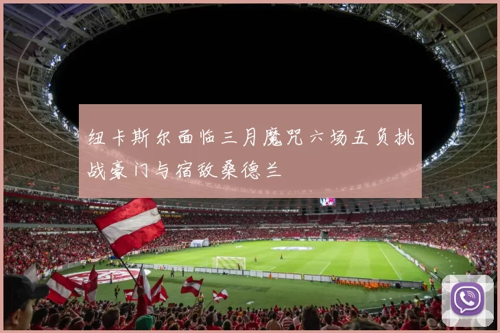 纽卡斯尔面临三月魔咒六场五负挑战豪门与宿敌桑德兰