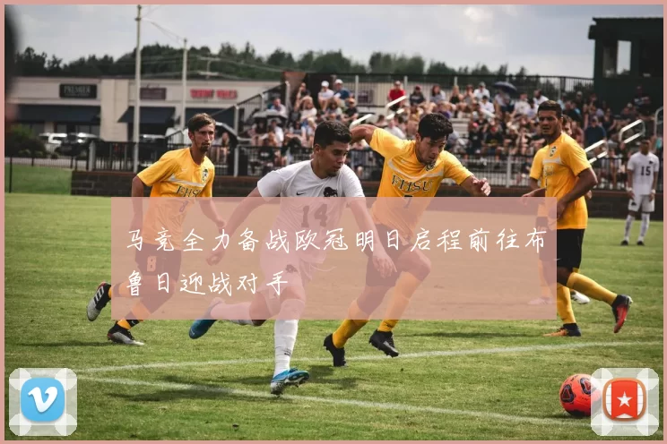马竞全力备战欧冠明日启程前往布鲁日迎战对手